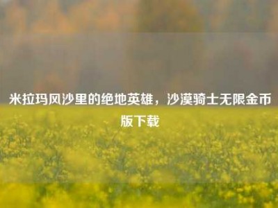 米拉玛风沙里的绝地英雄，沙漠骑士无限金币版下载