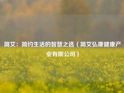 简艾：简约生活的智慧之选（简艾弘康健康产业有限公司）