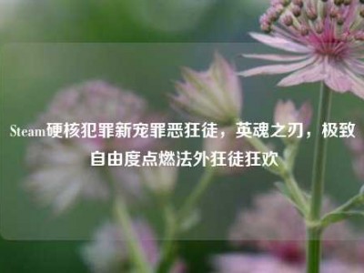Steam硬核犯罪新宠罪恶狂徒，英魂之刃，极致自由度点燃法外狂徒狂欢