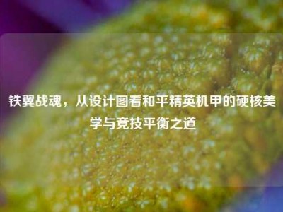 铁翼战魂，从设计图看和平精英机甲的硬核美学与竞技平衡之道