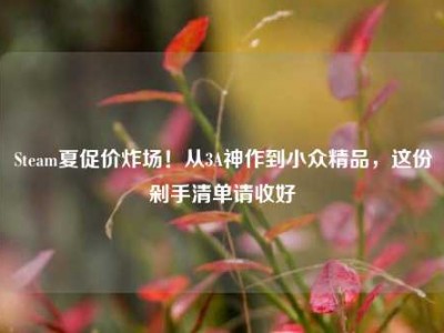 Steam夏促价炸场！从3A神作到小众精品，这份剁手清单请收好