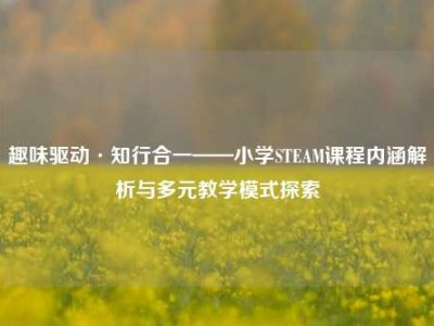 趣味驱动·知行合一——小学STEAM课程内涵解析与多元教学模式探索