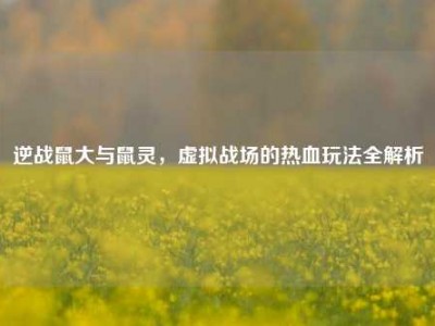 逆战鼠大与鼠灵，虚拟战场的热血玩法全解析