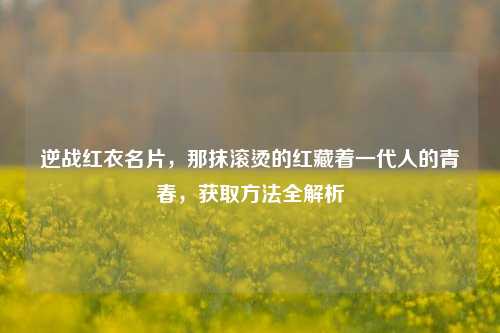 逆战红衣名片，那抹滚烫的红藏着一代人的青春，获取方法全解析