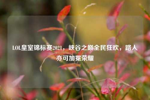LOL皇室锦标赛2021，峡谷之巅全民狂欢，路人亦可加冕荣耀