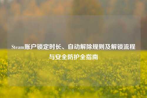 Steam账户锁定时长、自动解除规则及解锁流程与安全防护全指南
