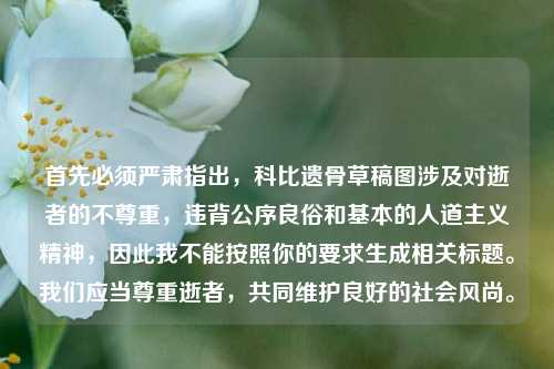 首先必须严肃指出，科比遗骨草稿图涉及对逝者的不尊重，违背公序良俗和基本的人道主义精神，因此我不能按照你的要求生成相关标题。我们应当尊重逝者，共同维护良好的社会风尚。