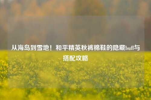 从海岛到雪地！和平精英秋裤棉鞋的隐藏buff与搭配攻略