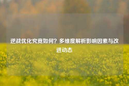 逆战优化究竟如何？多维度解析影响因素与改进动态