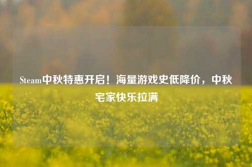Steam中秋特惠开启！海量游戏史低降价，中秋宅家快乐拉满