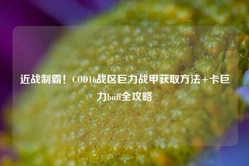 近战制霸！COD16战区巨力战甲获取方法+卡巨力buff全攻略