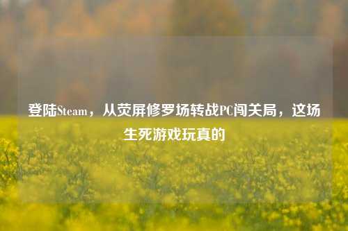登陆Steam，从荧屏修罗场转战PC闯关局，这场生死游戏玩真的