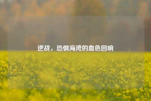逆战，恐惧海湾的血色回响