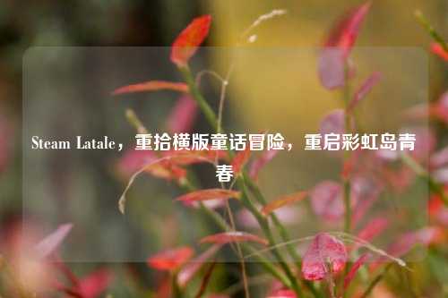 Steam Latale，重拾横版童话冒险，重启彩虹岛青春
