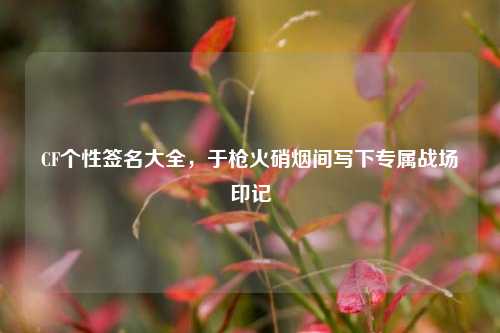 CF个性签名大全,于枪火硝烟间写下专属战场印记