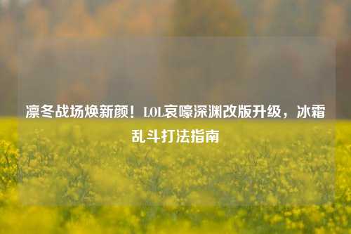 凛冬战场焕新颜！LOL哀嚎深渊改版升级，冰霜乱斗打法指南