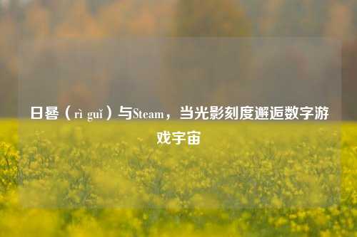 日晷（rì guǐ）与Steam，当光影刻度邂逅数字游戏宇宙