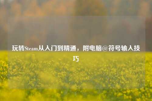 玩转Steam从入门到精通，附电脑@符号输入技巧