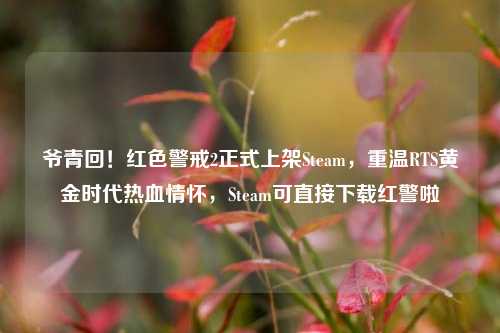 爷青回！红色警戒2正式上架Steam，重温RTS黄金时代热血情怀，Steam可直接下载红警啦