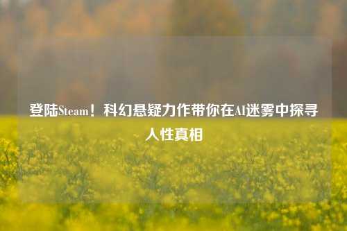 登陆Steam！科幻悬疑力作带你在AI迷雾中探寻人性真相