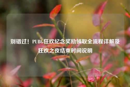 别错过！PUBG狂欢纪念奖励领取全流程详解及狂欢之夜结束时间说明