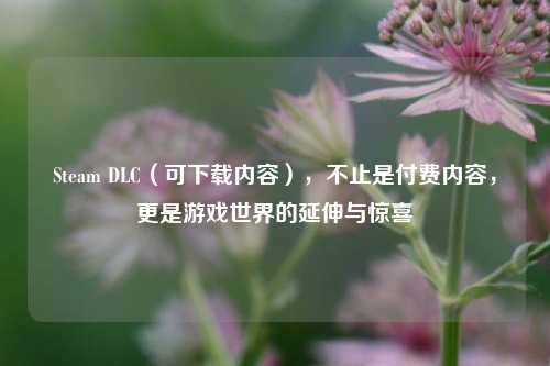 Steam DLC（可下载内容），不止是付费内容，更是游戏世界的延伸与惊喜