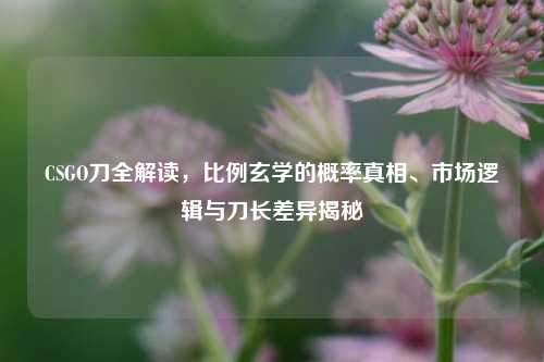 CSGO刀全解读，比例玄学的概率真相、市场逻辑与刀长差异揭秘