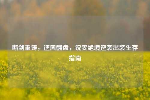 断剑重铸，逆风翻盘，锐雯绝境逆袭出装生存指南