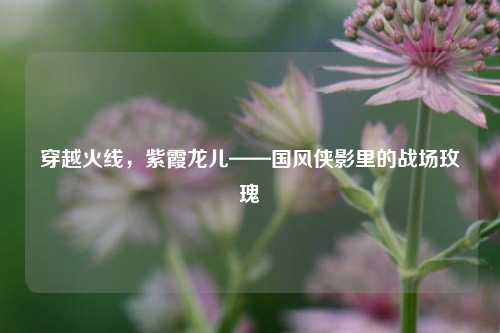 穿越火线，紫霞龙儿——国风侠影里的战场玫瑰