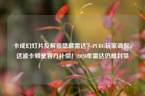 卡成幻灯片反解锁隐藏雷达?PUBG玩家调侃,这波卡顿是官方补偿!2020年雷达仍难封禁