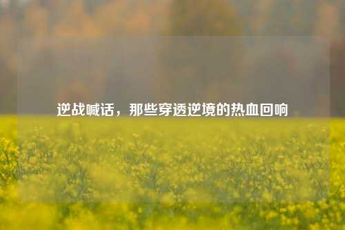 逆战喊话，那些穿透逆境的热血回响