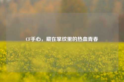 CF手心，藏在掌纹里的热血青春