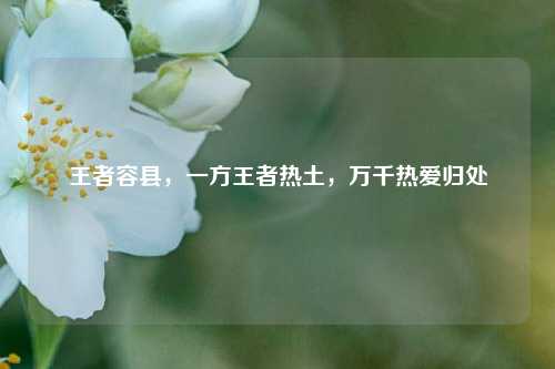 王者容县，一方王者热土，万千热爱归处