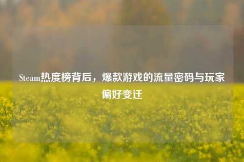 Steam热度榜背后，爆款游戏的流量密码与玩家偏好变迁