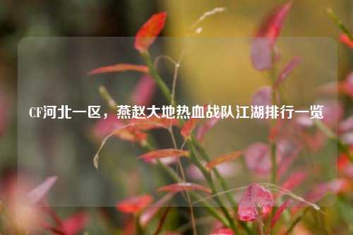 CF河北一区,燕赵大地热血战队江湖排行一览