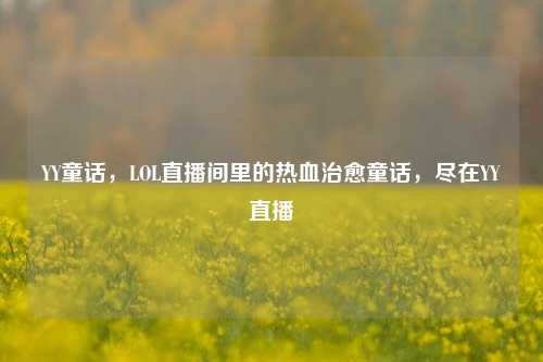 YY童话,LOL直播间里的热血治愈童话,尽在YY直播