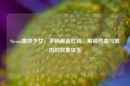 Steam撸铁少女，手柄邂逅杠铃，解锁热血与肌肉的双重快乐