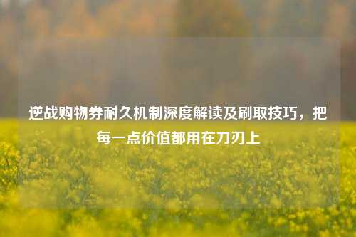 逆战购物券耐久机制深度解读及刷取技巧，把每一点价值都用在刀刃上