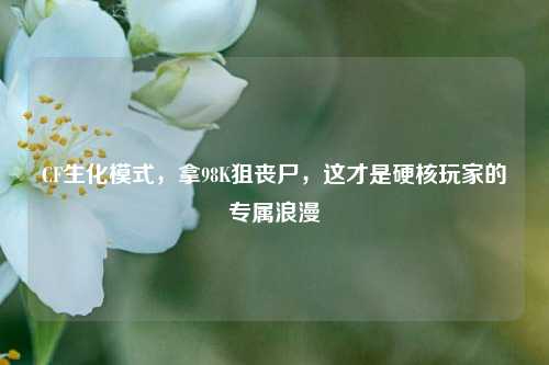 CF生化模式，拿98K狙丧尸，这才是硬核玩家的专属浪漫