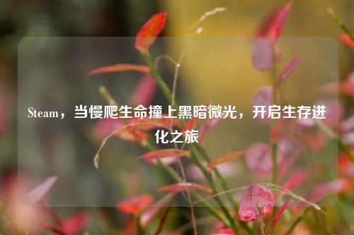 Steam,当慢爬生命撞上黑暗微光,开启生存进化之旅