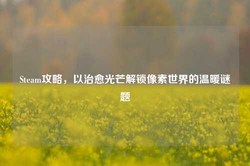 Steam攻略,以治愈光芒解锁像素世界的温暖谜题