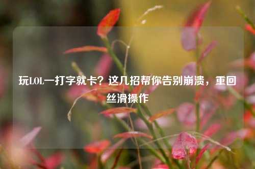玩LOL一打字就卡？这几招帮你告别崩溃，重回丝滑操作