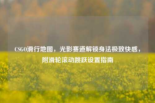 CSGO滑行地图，光影赛道解锁身法极致快感，附滑轮滚动跳跃设置指南