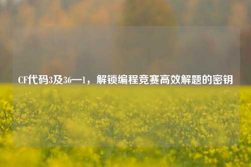 CF代码3及36—1，解锁编程竞赛高效解题的密钥