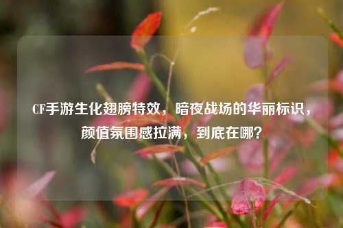CF手游生化翅膀特效，暗夜战场的华丽标识，颜值氛围感拉满，到底在哪？