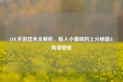 LOL手游悠米全解析，黏人小猫咪的上分秘籍&高清壁纸