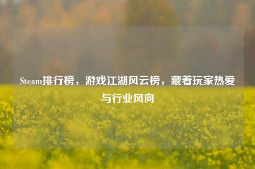 Steam排行榜，游戏江湖风云榜，藏着玩家热爱与行业风向