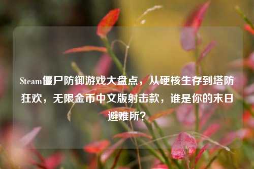 Steam僵尸防御游戏大盘点，从硬核生存到塔防狂欢，无限金币中文版射击款，谁是你的末日避难所？
