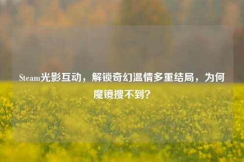 Steam光影互动，解锁奇幻温情多重结局，为何魔镜搜不到？