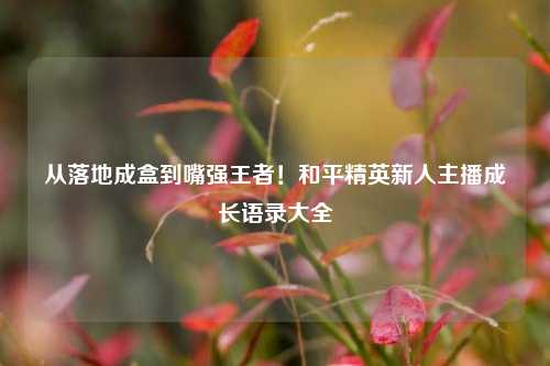 从落地成盒到嘴强王者！和平精英新人主播成长语录大全